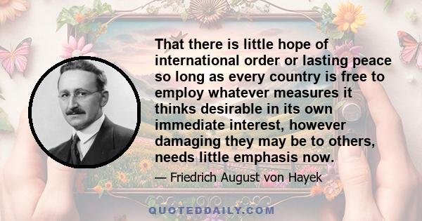 That there is little hope of international order or lasting peace so long as every country is free to employ whatever measures it thinks desirable in its own immediate interest, however damaging they may be to others,