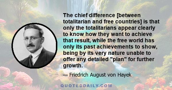 The chief difference [between totalitarian and free countries] is that only the totalitarians appear clearly to know how they want to achieve that result, while the free world has only its past achievements to show,