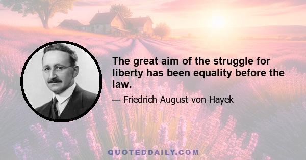 The great aim of the struggle for liberty has been equality before the law.