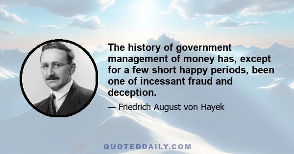 The history of government management of money has, except for a few short happy periods, been one of incessant fraud and deception.