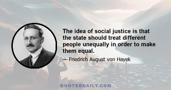 The idea of social justice is that the state should treat different people unequally in order to make them equal.