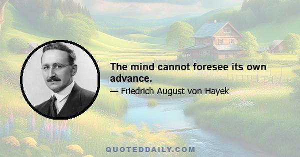 The mind cannot foresee its own advance.