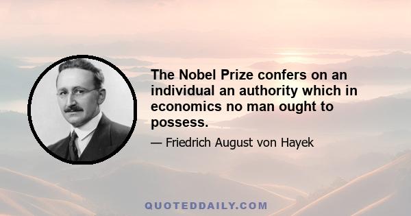 The Nobel Prize confers on an individual an authority which in economics no man ought to possess.