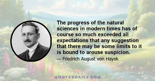 The progress of the natural sciences in modern times has of course so much exceeded all expectations that any suggestion that there may be some limits to it is bound to arouse suspicion.