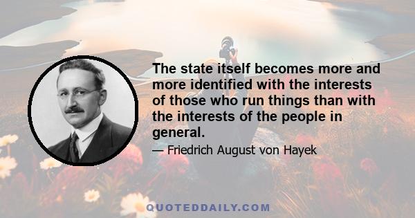 The state itself becomes more and more identified with the interests of those who run things than with the interests of the people in general.