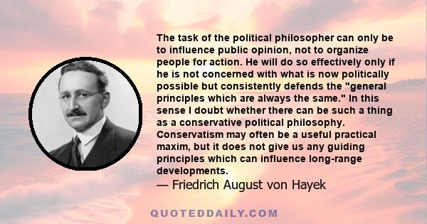 The task of the political philosopher can only be to influence public opinion, not to organize people for action. He will do so effectively only if he is not concerned with what is now politically possible but