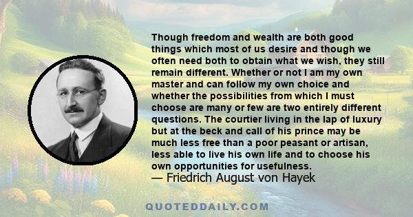 Though freedom and wealth are both good things which most of us desire and though we often need both to obtain what we wish, they still remain different. Whether or not I am my own master and can follow my own choice