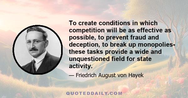 To create conditions in which competition will be as effective as possible, to prevent fraud and deception, to break up monopolies- these tasks provide a wide and unquestioned field for state activity.