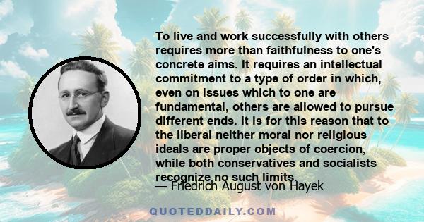 To live and work successfully with others requires more than faithfulness to one's concrete aims. It requires an intellectual commitment to a type of order in which, even on issues which to one are fundamental, others