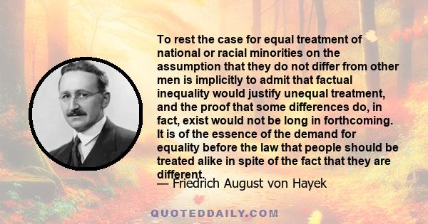 To rest the case for equal treatment of national or racial minorities on the assumption that they do not differ from other men is implicitly to admit that factual inequality would justify unequal treatment, and the