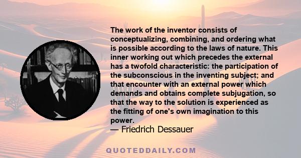 The work of the inventor consists of conceptualizing, combining, and ordering what is possible according to the laws of nature. This inner working out which precedes the external has a twofold characteristic: the