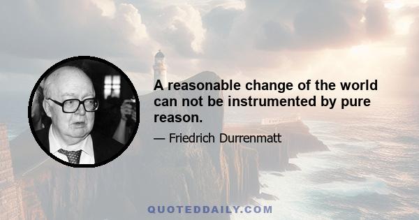 A reasonable change of the world can not be instrumented by pure reason.