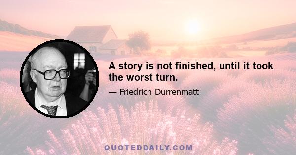 A story is not finished, until it took the worst turn.