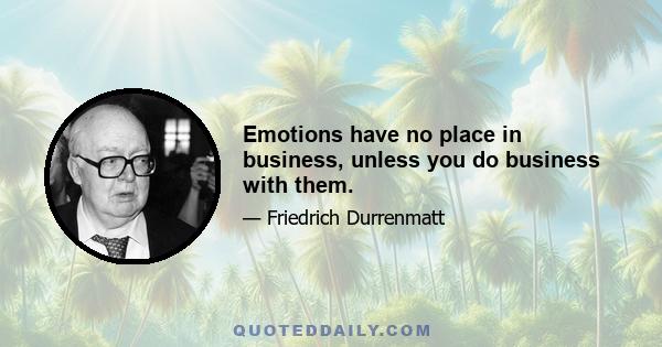 Emotions have no place in business, unless you do business with them.