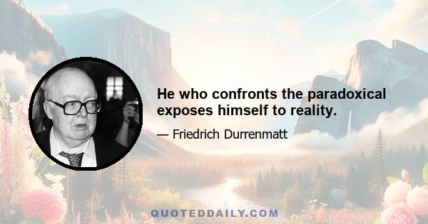 He who confronts the paradoxical exposes himself to reality.