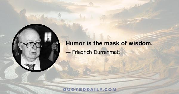 Humor is the mask of wisdom.