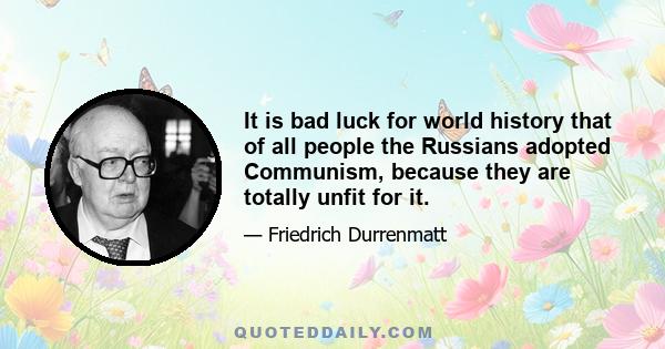 It is bad luck for world history that of all people the Russians adopted Communism, because they are totally unfit for it.