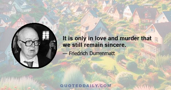 It is only in love and murder that we still remain sincere.