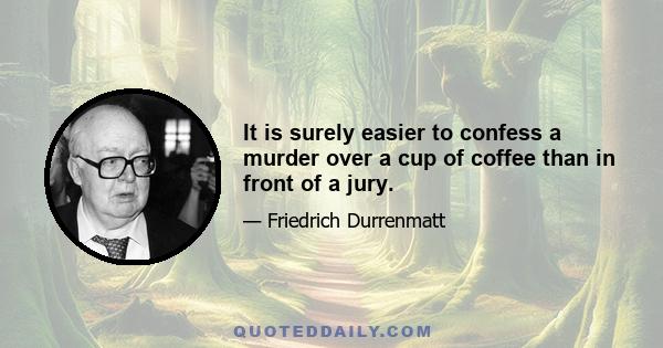 It is surely easier to confess a murder over a cup of coffee than in front of a jury.