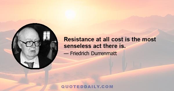 Resistance at all cost is the most senseless act there is.