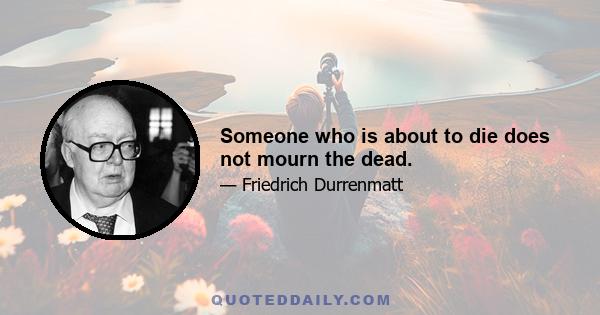 Someone who is about to die does not mourn the dead.