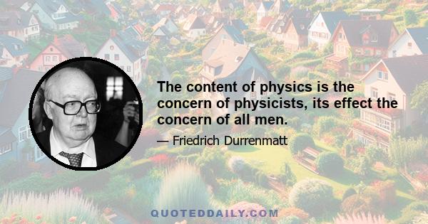 The content of physics is the concern of physicists, its effect the concern of all men.