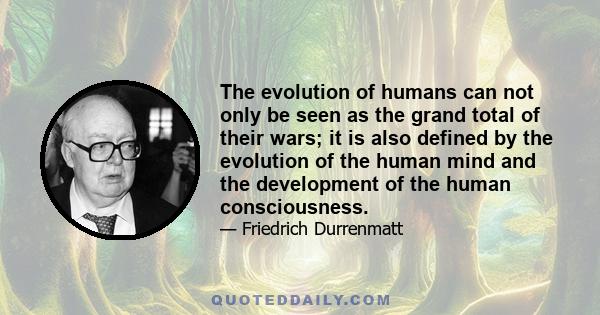 The evolution of humans can not only be seen as the grand total of their wars; it is also defined by the evolution of the human mind and the development of the human consciousness.