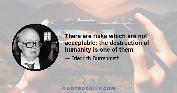 There are risks which are not acceptable: the destruction of humanity is one of them