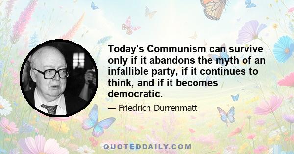 Today's Communism can survive only if it abandons the myth of an infallible party, if it continues to think, and if it becomes democratic.