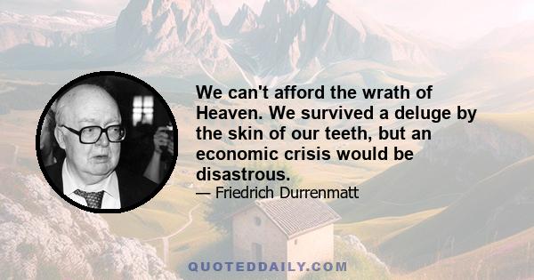 We can't afford the wrath of Heaven. We survived a deluge by the skin of our teeth, but an economic crisis would be disastrous.