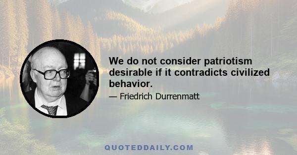 We do not consider patriotism desirable if it contradicts civilized behavior.