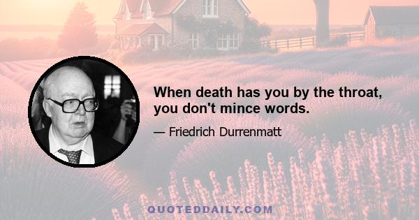 When death has you by the throat, you don't mince words.