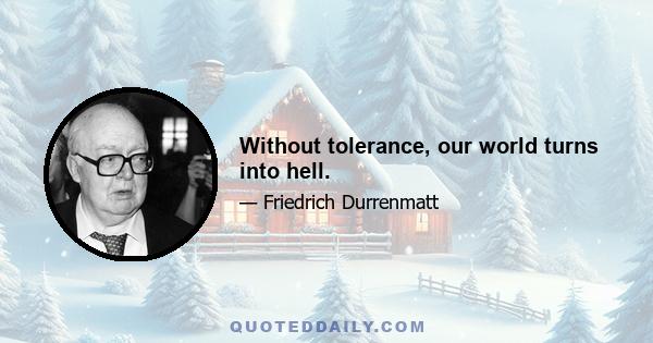 Without tolerance, our world turns into hell.