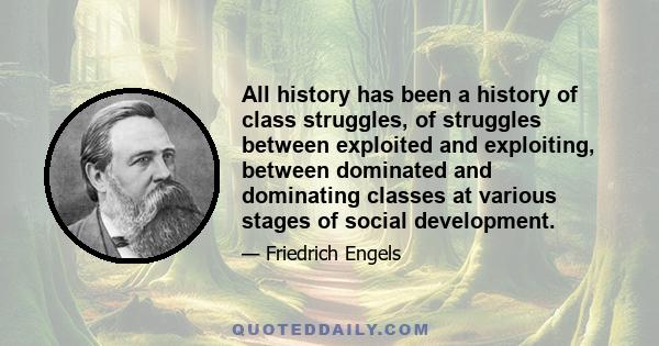 All history has been a history of class struggles, of struggles between exploited and exploiting, between dominated and dominating classes at various stages of social development.