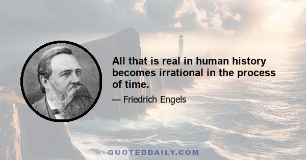 All that is real in human history becomes irrational in the process of time.