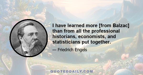 I have learned more [from Balzac] than from all the professional historians, economists, and statisticians put together.