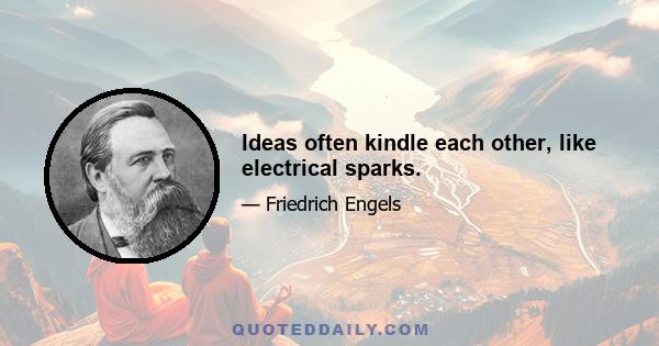 Ideas often kindle each other, like electrical sparks.