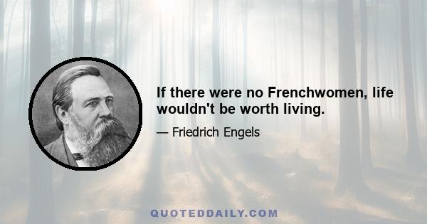 If there were no Frenchwomen, life wouldn't be worth living.