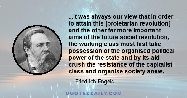 ...it was always our view that in order to attain this [proletarian revolution] and the other far more important aims of the future social revolution, the working class must first take possession of the organised