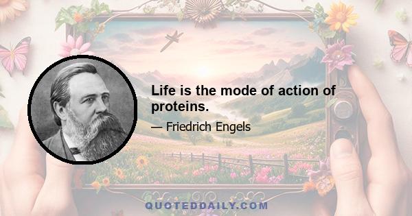 Life is the mode of action of proteins.