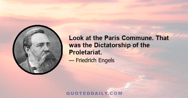 Look at the Paris Commune. That was the Dictatorship of the Proletariat.