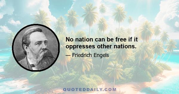 No nation can be free if it oppresses other nations.