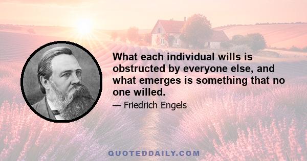 What each individual wills is obstructed by everyone else, and what emerges is something that no one willed.