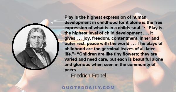 Play is the highest expression of human development in childhood for it alone is the free expression of what is in a childs soul.”• “Play is the highest level of child development . . . It gives . . . joy, freedom,