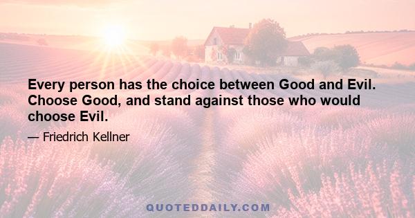 Every person has the choice between Good and Evil. Choose Good, and stand against those who would choose Evil.