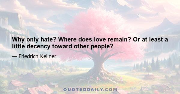 Why only hate? Where does love remain? Or at least a little decency toward other people?