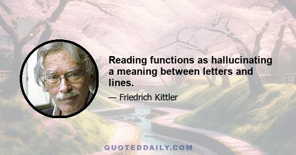 Reading functions as hallucinating a meaning between letters and lines.