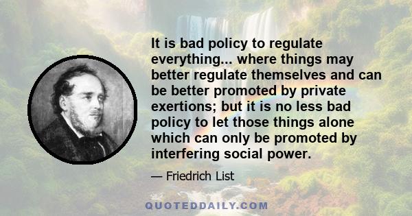 It is bad policy to regulate everything... where things may better regulate themselves and can be better promoted by private exertions; but it is no less bad policy to let those things alone which can only be promoted