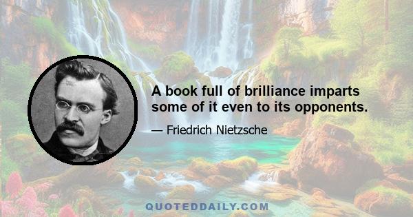 A book full of brilliance imparts some of it even to its opponents.