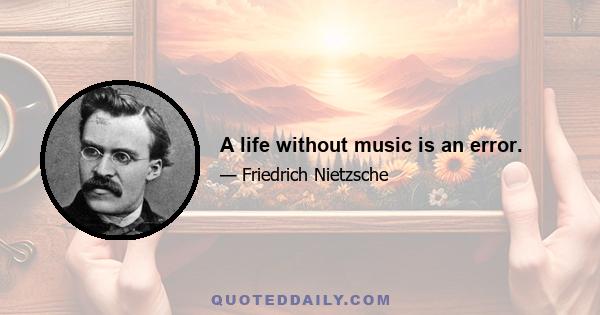 A life without music is an error.